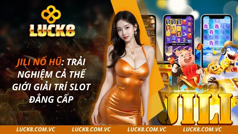 JILI Nổ Hũ: Trải Nghiệm Cả Thế Giới Giải Trí Slot 2025