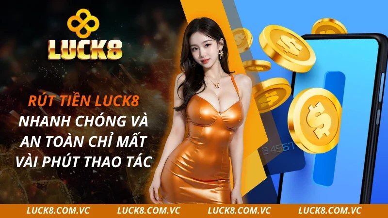 Rút Tiền LUCK8 Nhanh Chóng Và An Toàn Chỉ Mất Vài Phút