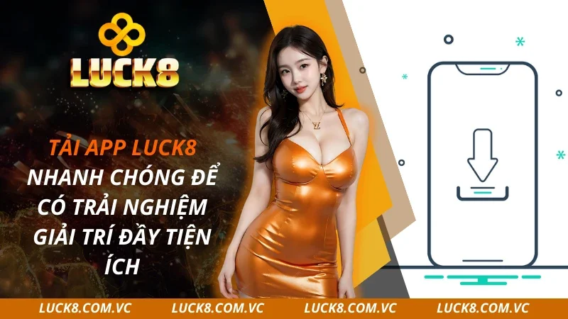 Tải App LUCK8 Nhanh Chóng Trải Nghiệm Giải Trí Đầy Tiện Ích